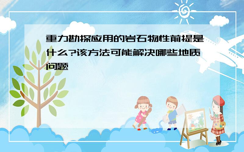 重力勘探应用的岩石物性前提是什么?该方法可能解决哪些地质问题