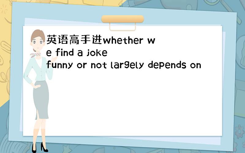 英语高手进whether we find a joke funny or not largely depends on