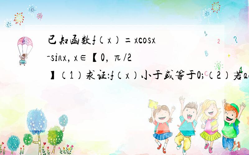 已知函数f（x）=xcosx-sinx，x∈【0，π/2】（1）求证：f（x）小于或等于0；（2）若a小于sinx/x小