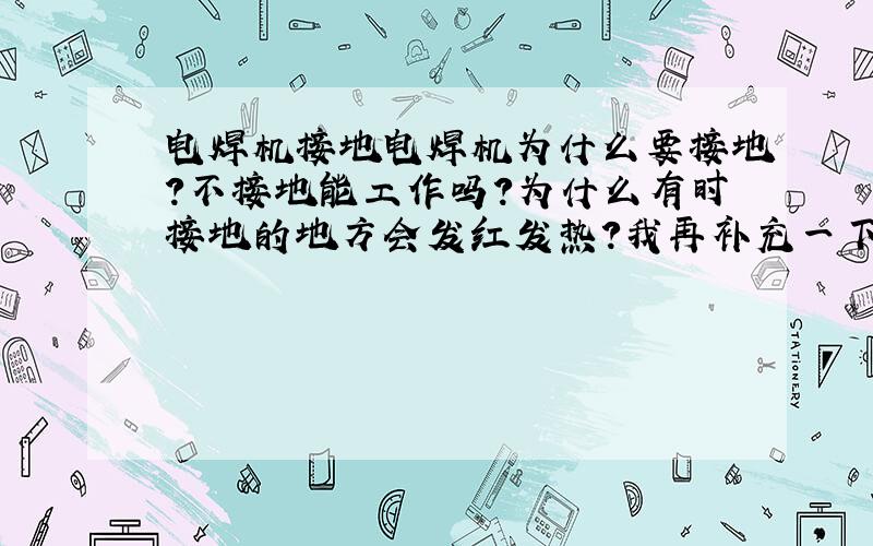 电焊机接地电焊机为什么要接地?不接地能工作吗?为什么有时接地的地方会发红发热?我再补充一下：第一、二问都是说的二次侧接地