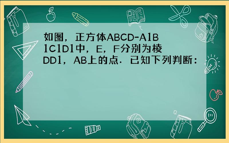 如图，正方体ABCD-A1B1C1D1中，E，F分别为棱DD1，AB上的点．已知下列判断：