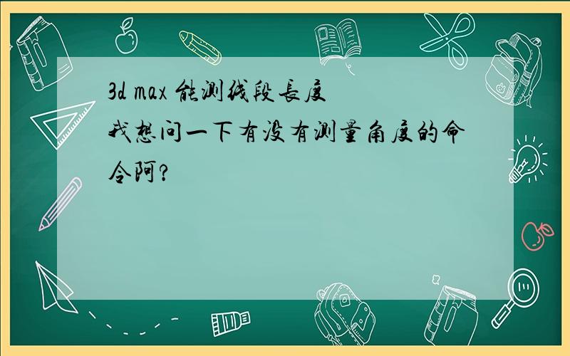 3d max 能测线段长度 我想问一下有没有测量角度的命令阿?