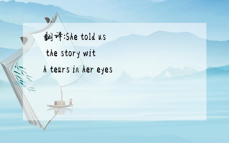 翻译:She told us the story with tears in her eyes