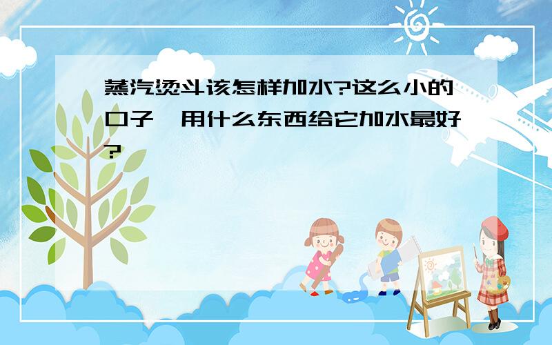 蒸汽烫斗该怎样加水?这么小的口子,用什么东西给它加水最好?