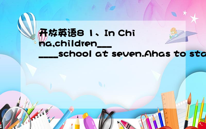 开放英语8 1、In China,children_______school at seven.Ahas to star