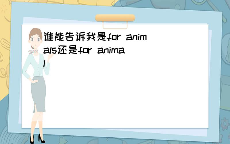 谁能告诉我是for animals还是for animal