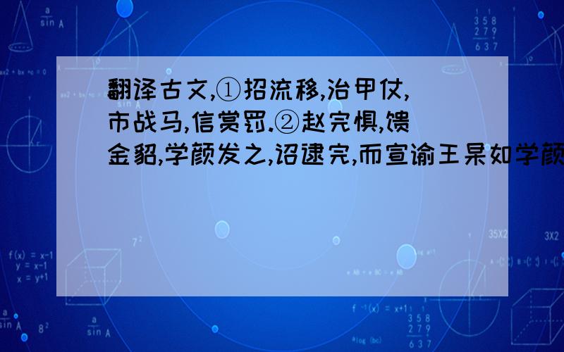 翻译古文,①招流移,治甲仗,市战马,信赏罚.②赵完惧,馈金貂,学颜发之,诏逮完,而宣谕王杲如学颜策