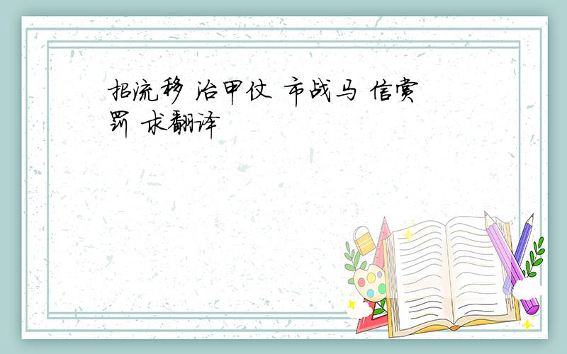 招流移 治甲仗 市战马 信赏罚 求翻译