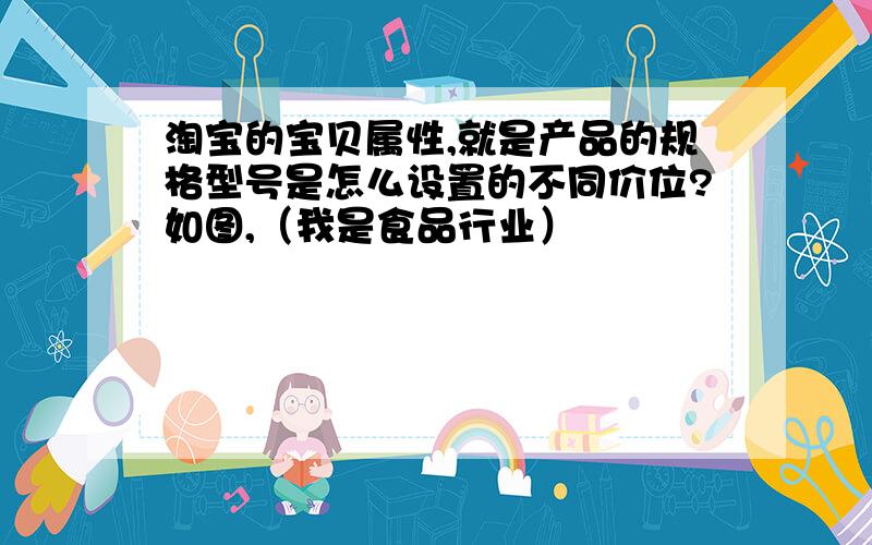 淘宝的宝贝属性,就是产品的规格型号是怎么设置的不同价位?如图,（我是食品行业）