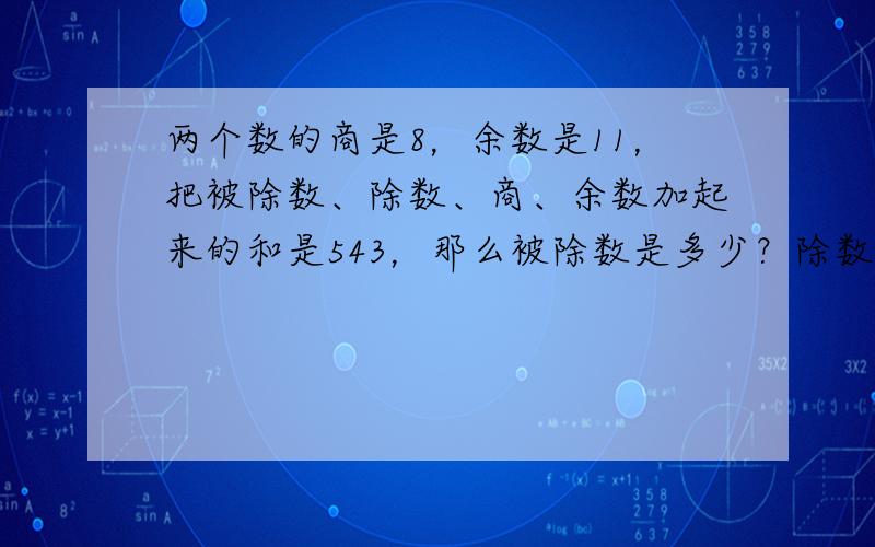 两个数的商是8，余数是11，把被除数、除数、商、余数加起来的和是543，那么被除数是多少？除数是多少？