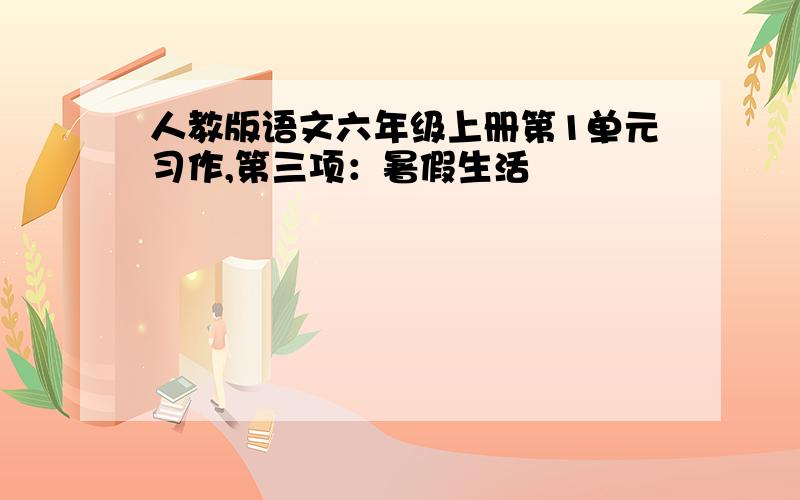 人教版语文六年级上册第1单元习作,第三项：暑假生活