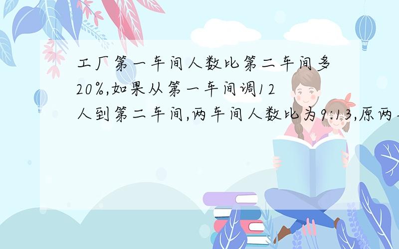 工厂第一车间人数比第二车间多20%,如果从第一车间调12人到第二车间,两车间人数比为9:13,原两车间有几人