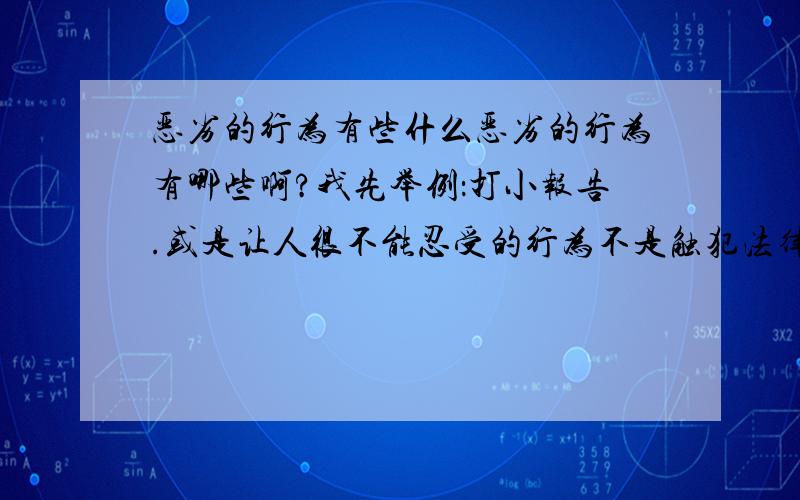 恶劣的行为有些什么恶劣的行为有哪些啊?我先举例：打小报告.或是让人很不能忍受的行为不是触犯法律的,只是与陌生人交往的时候