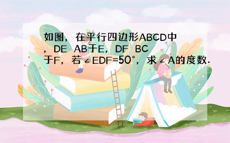 如图，在平行四边形ABCD中，DE⊥AB于E，DF⊥BC于F，若∠EDF=50°，求∠A的度数．