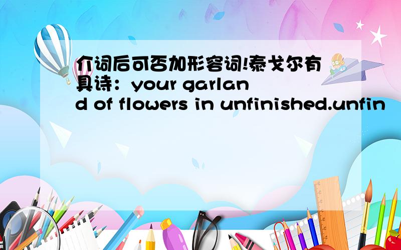 介词后可否加形容词!泰戈尔有具诗：your garland of flowers in unfinished.unfin