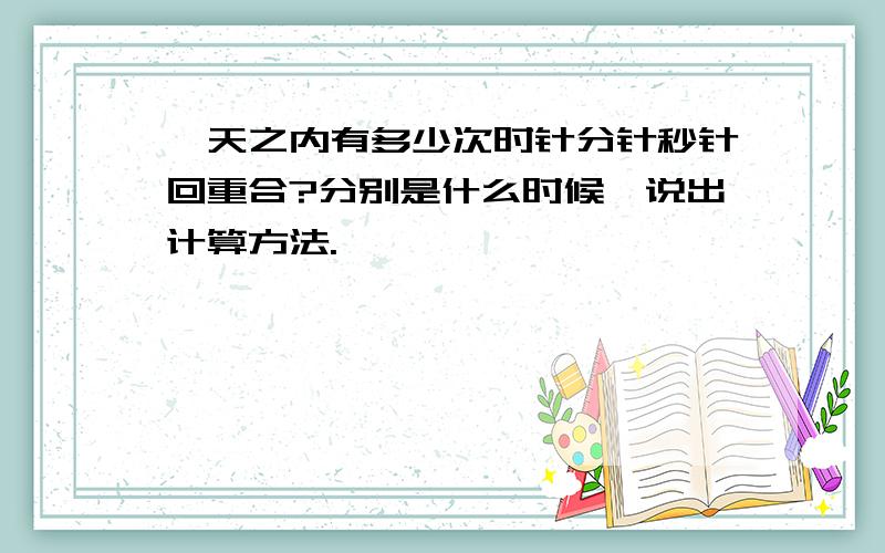 一天之内有多少次时针分针秒针回重合?分别是什么时候,说出计算方法.