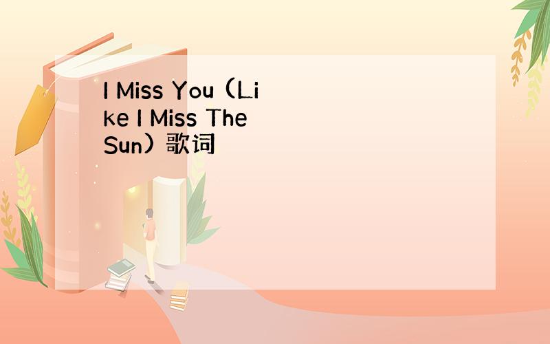 I Miss You (Like I Miss The Sun) 歌词