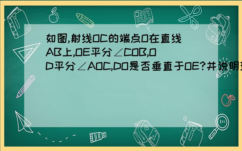 如图,射线OC的端点O在直线AB上,OE平分∠COB,OD平分∠AOC,DO是否垂直于OE?并说明理由