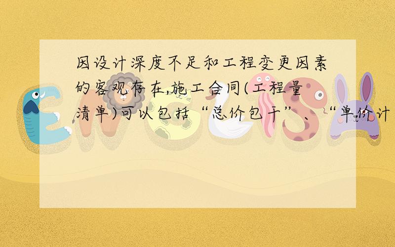 因设计深度不足和工程变更因素的客观存在,施工合同(工程量清单)可以包括“总价包干”、“单价计量”、“按实结算”的混合存在