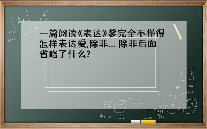 一篇阅读《表达》爹完全不懂得怎样表达爱,除非… 除非后面省略了什么?