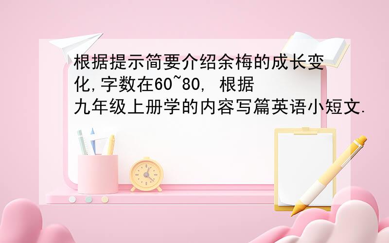 根据提示简要介绍余梅的成长变化,字数在60~80, 根据九年级上册学的内容写篇英语小短文.