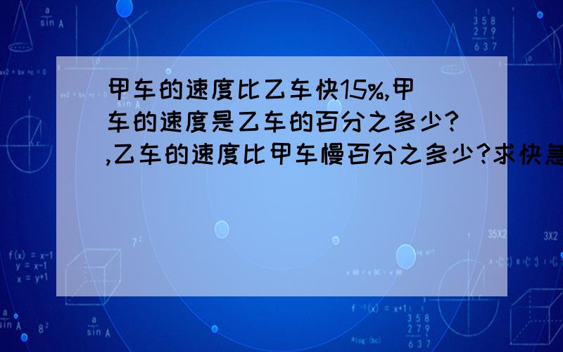 甲车的速度比乙车快15%,甲车的速度是乙车的百分之多少?,乙车的速度比甲车慢百分之多少?求快急!