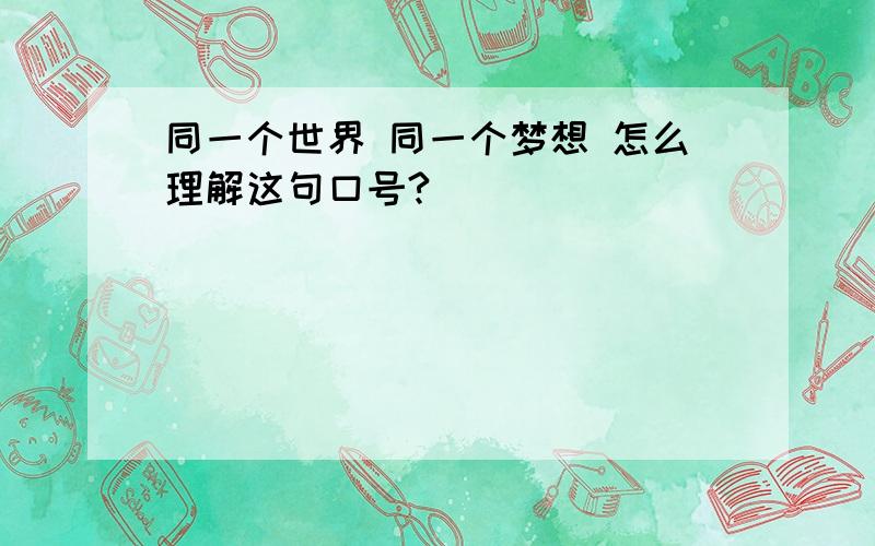 同一个世界 同一个梦想 怎么理解这句口号?