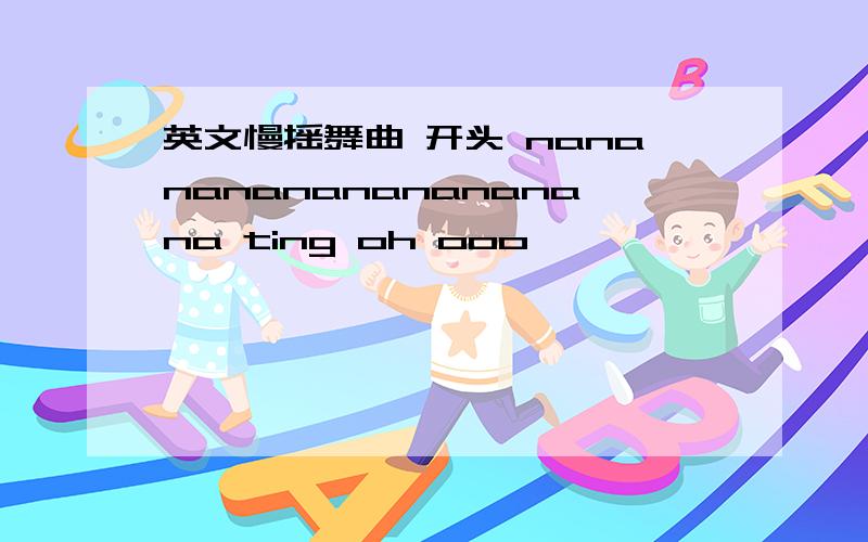 英文慢摇舞曲 开头 nananananananananana ting oh ooo