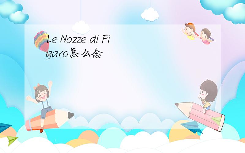 Le Nozze di Figaro怎么念