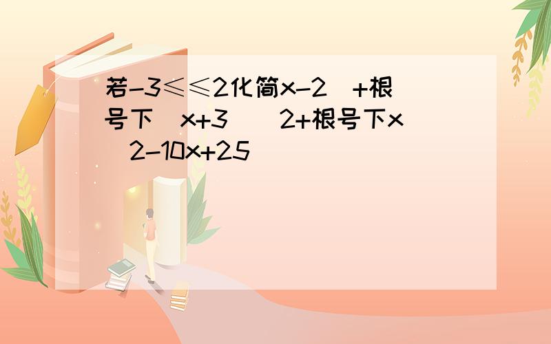 若-3≤≤2化简x-2|+根号下（x+3）^2+根号下x^2-10x+25