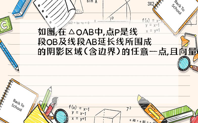 如图,在△OAB中,点P是线段OB及线段AB延长线所围成的阴影区域(含边界)的任意一点,且向量OP=xOA+yOB