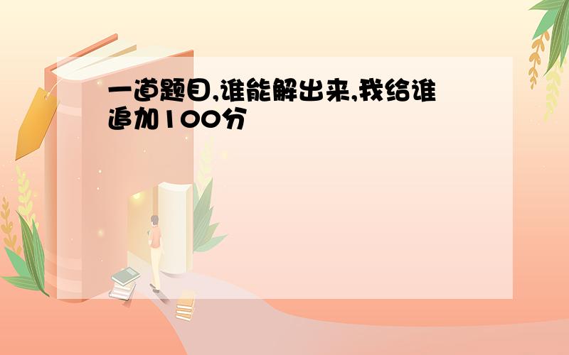 一道题目,谁能解出来,我给谁追加100分