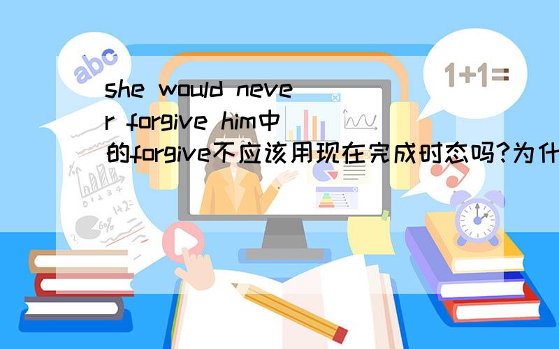 she would never forgive him中的forgive不应该用现在完成时态吗?为什么?