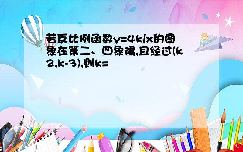 若反比例函数y=4k/x的图象在第二、四象限,且经过(k2,k-3),则k=