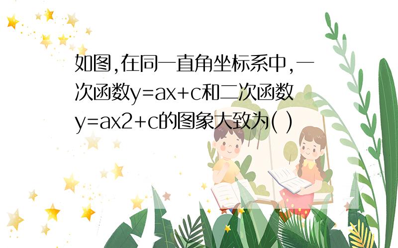 如图,在同一直角坐标系中,一次函数y=ax+c和二次函数y=ax2+c的图象大致为( )