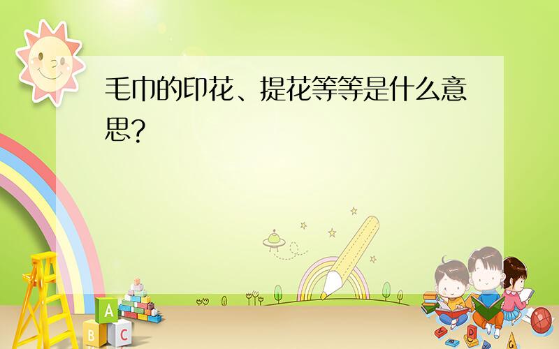 毛巾的印花、提花等等是什么意思?