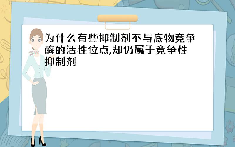 为什么有些抑制剂不与底物竞争酶的活性位点,却仍属于竞争性抑制剂