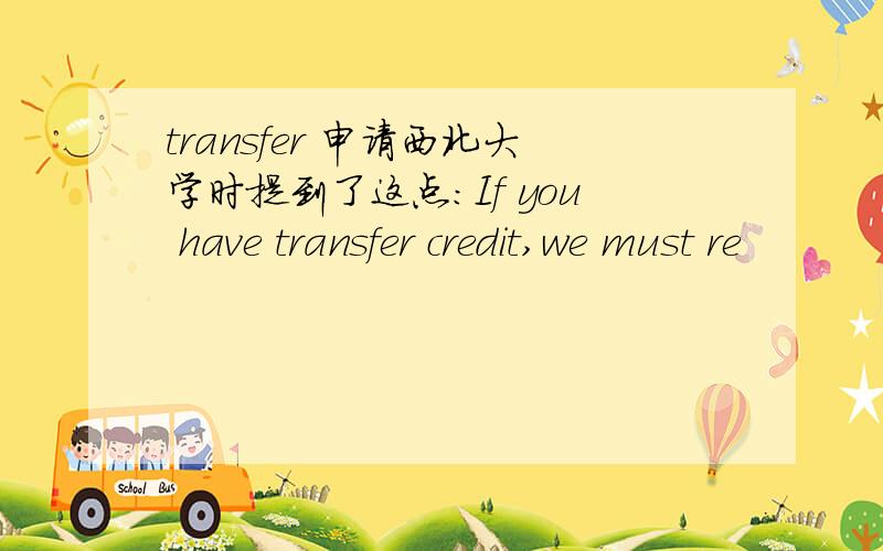 transfer 申请西北大学时提到了这点：If you have transfer credit,we must re