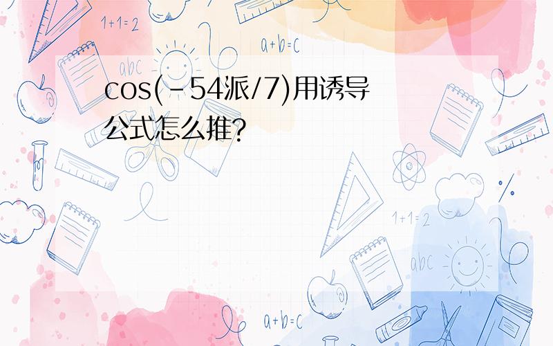 cos(-54派/7)用诱导公式怎么推?