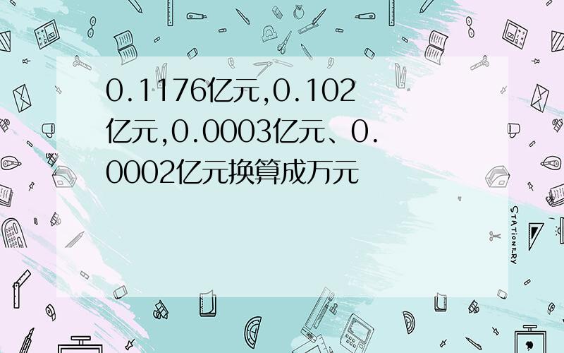 0.1176亿元,0.102亿元,0.0003亿元、0.0002亿元换算成万元