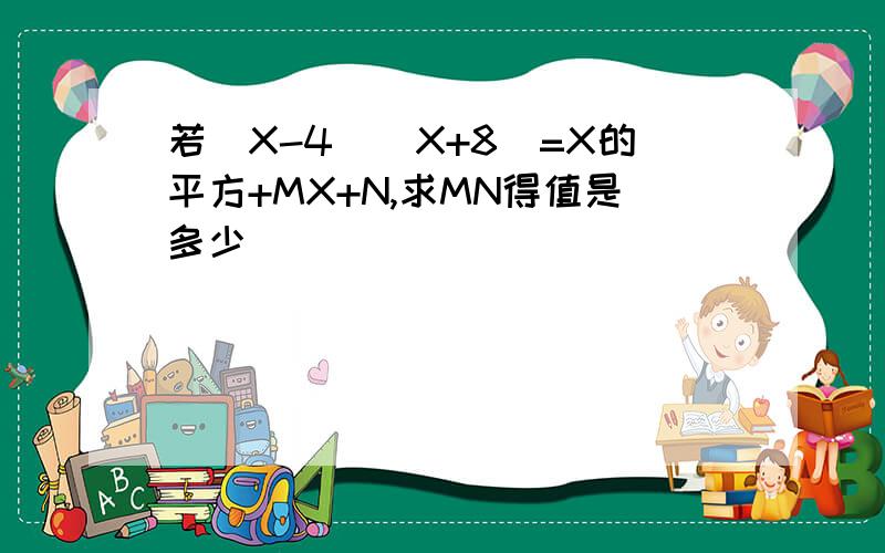 若(X-4)(X+8)=X的平方+MX+N,求MN得值是多少