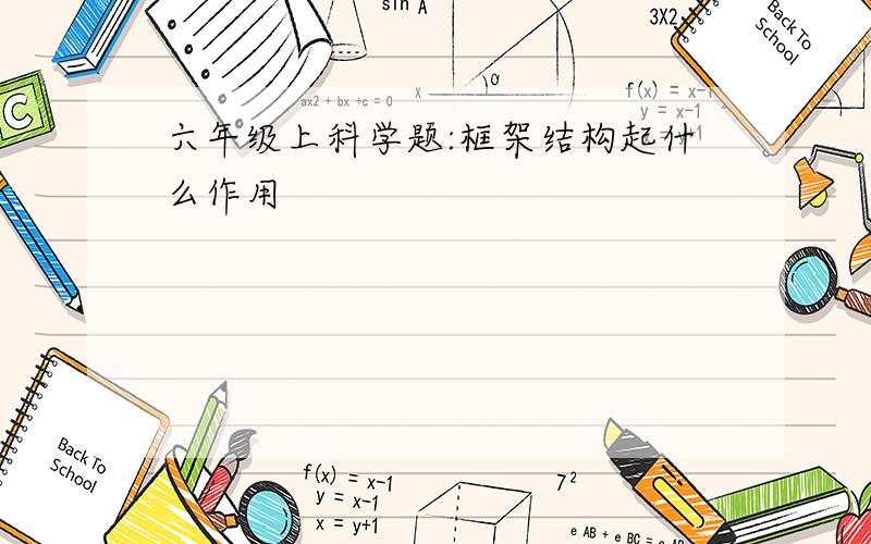 六年级上科学题:框架结构起什么作用