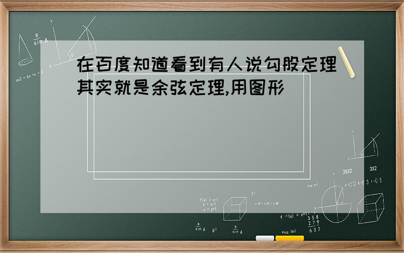 在百度知道看到有人说勾股定理其实就是余弦定理,用图形