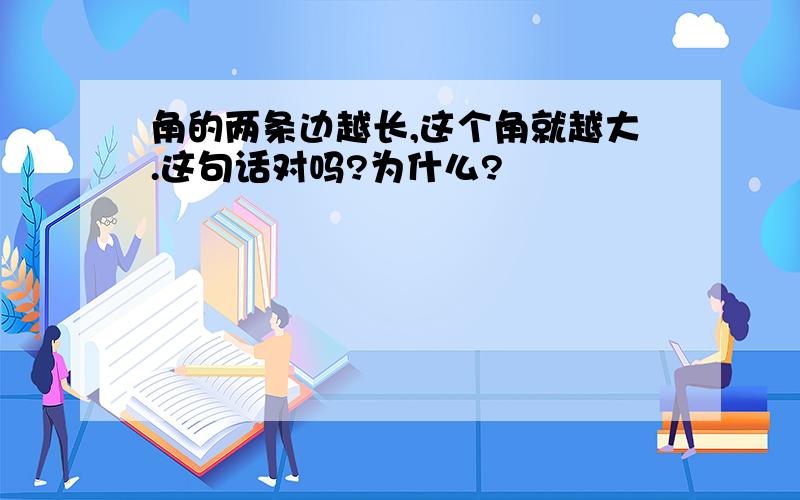 角的两条边越长,这个角就越大.这句话对吗?为什么?