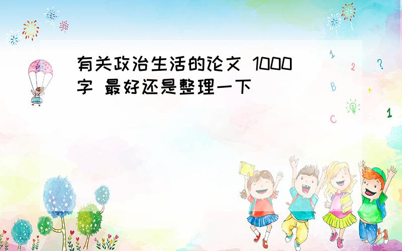 有关政治生活的论文 1000字 最好还是整理一下