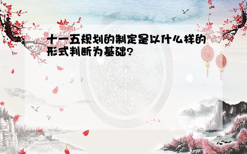 十一五规划的制定是以什么样的形式判断为基础?