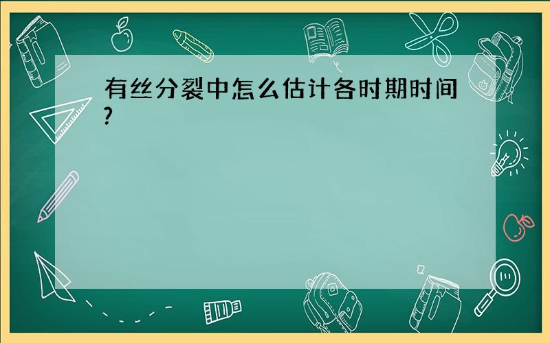 有丝分裂中怎么估计各时期时间?