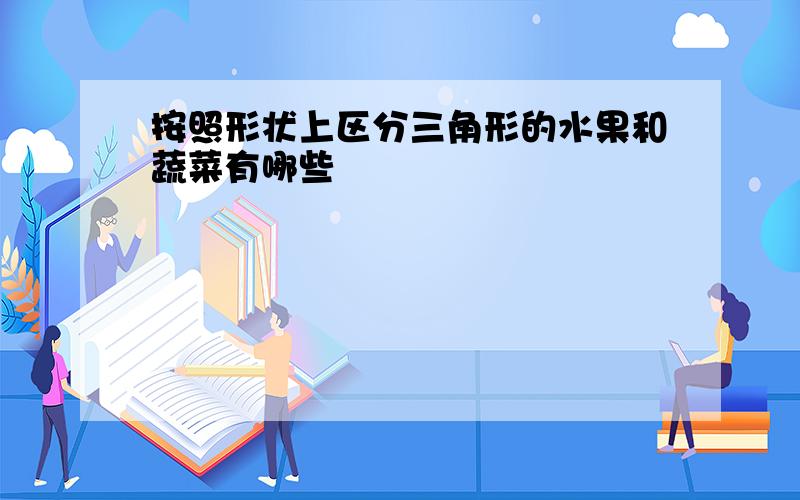 按照形状上区分三角形的水果和蔬菜有哪些