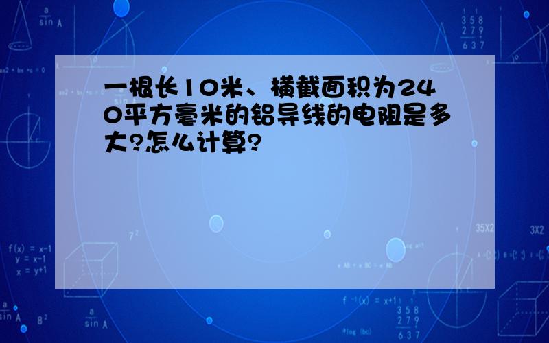 一根长10米、横截面积为240平方毫米的铝导线的电阻是多大?怎么计算?