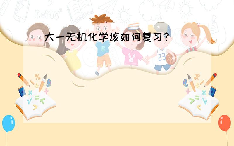 大一无机化学该如何复习?